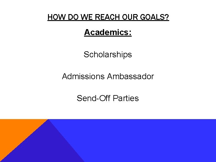 HOW DO WE REACH OUR GOALS? Academics: Scholarships Admissions Ambassador Send-Off Parties 