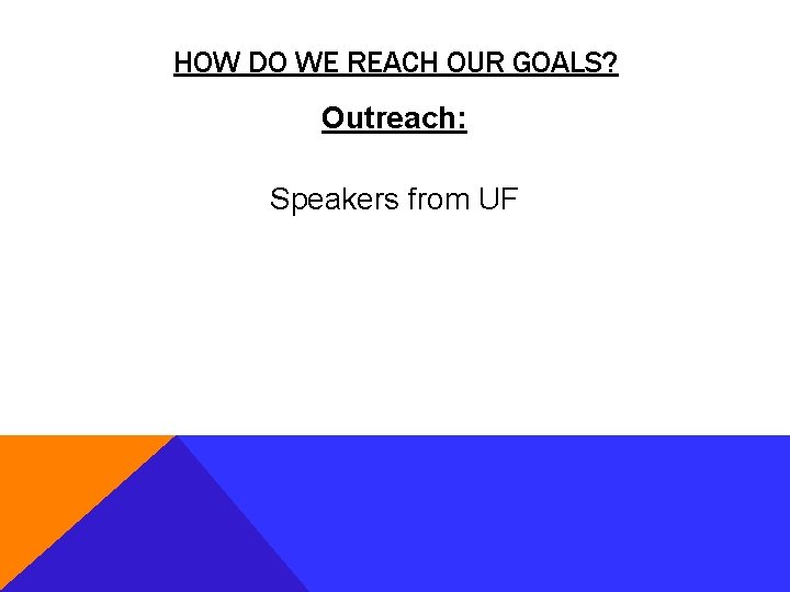 HOW DO WE REACH OUR GOALS? Outreach: Speakers from UF 