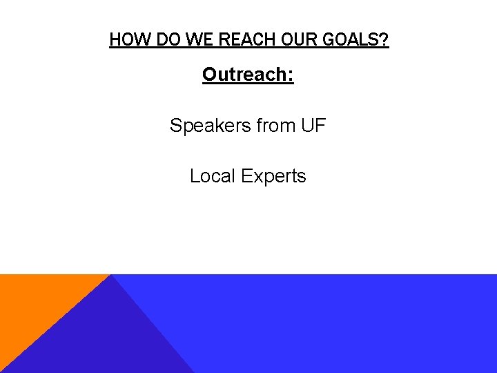 HOW DO WE REACH OUR GOALS? Outreach: Speakers from UF Local Experts 