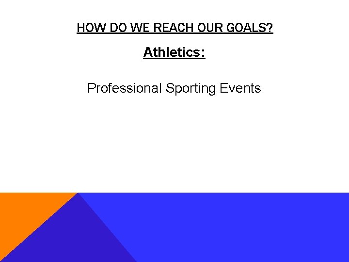 HOW DO WE REACH OUR GOALS? Athletics: Professional Sporting Events 