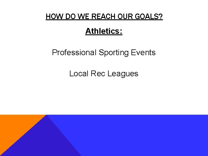 HOW DO WE REACH OUR GOALS? Athletics: Professional Sporting Events Local Rec Leagues 