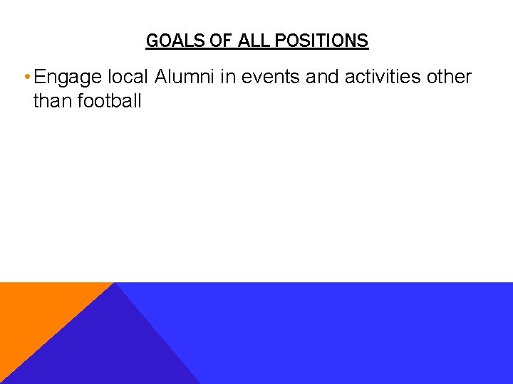 GOALS OF ALL POSITIONS • Engage local Alumni in events and activities other than