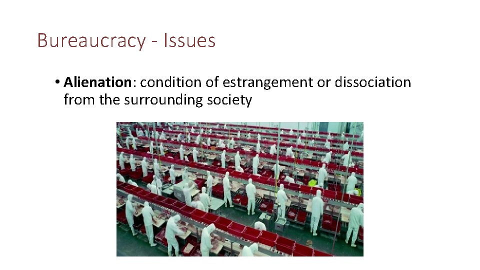 Bureaucracy - Issues • Alienation: condition of estrangement or dissociation from the surrounding society