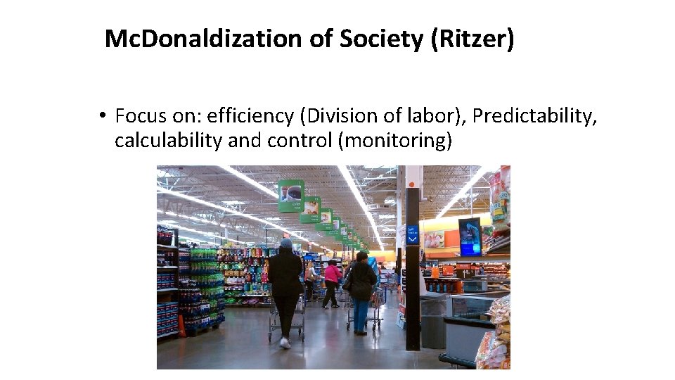 Mc. Donaldization of Society (Ritzer) • Focus on: efficiency (Division of labor), Predictability, calculability