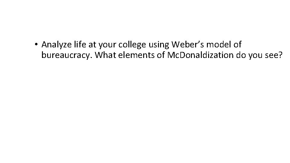  • Analyze life at your college using Weber’s model of bureaucracy. What elements