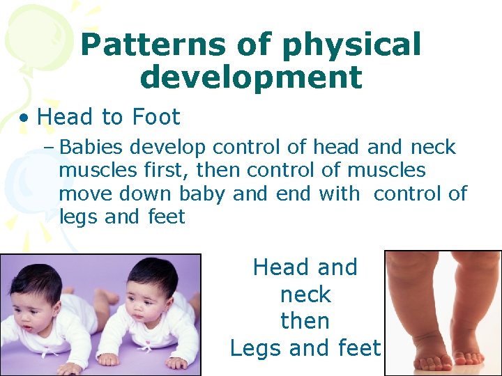 Patterns of physical development • Head to Foot – Babies develop control of head