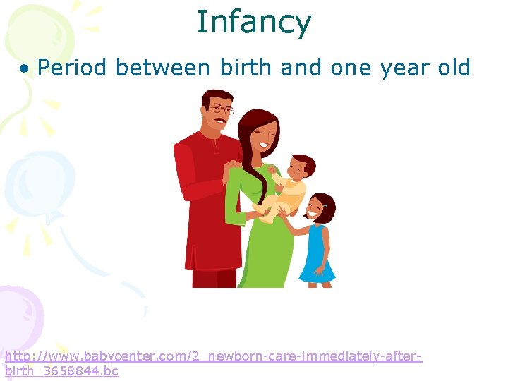 Infancy • Period between birth and one year old http: //www. babycenter. com/2_newborn-care-immediately-afterbirth_3658844. bc