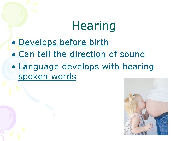 Hearing • Develops before birth • Can tell the direction of sound • Language