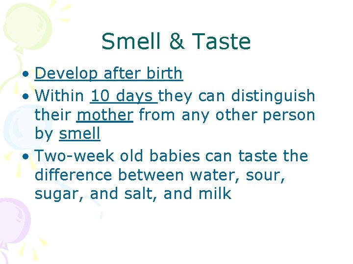 Smell & Taste • Develop after birth • Within 10 days they can distinguish