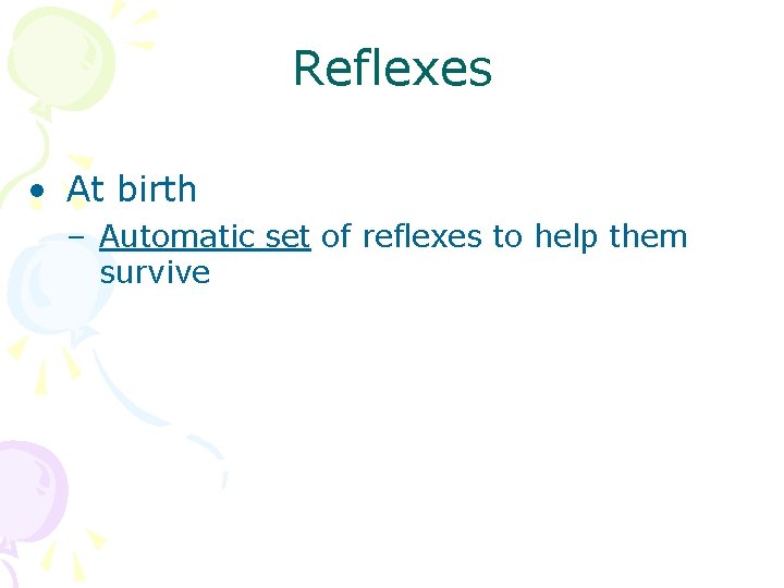 Reflexes • At birth – Automatic set of reflexes to help them survive 