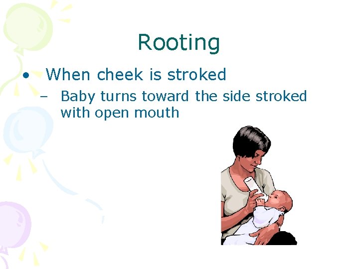 Rooting • When cheek is stroked – Baby turns toward the side stroked with