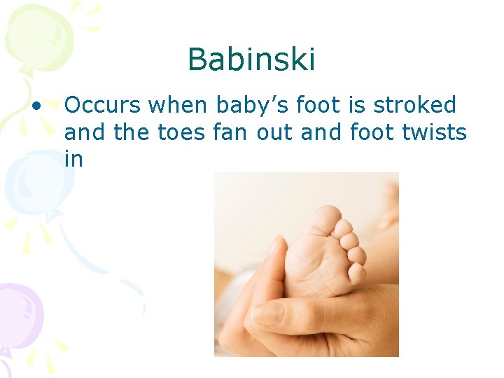 Babinski • Occurs when baby’s foot is stroked and the toes fan out and