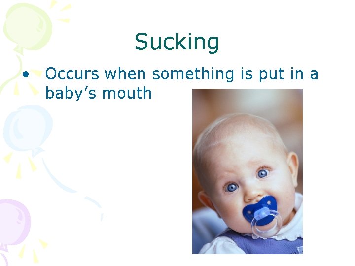 Sucking • Occurs when something is put in a baby’s mouth 