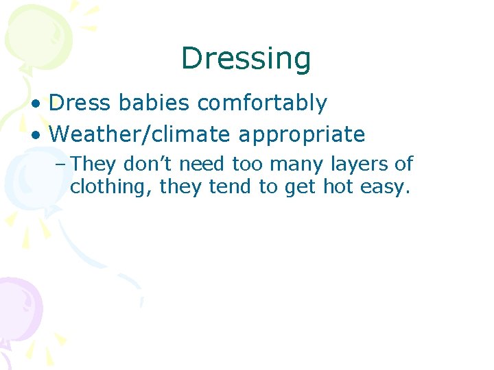 Dressing • Dress babies comfortably • Weather/climate appropriate – They don’t need too many