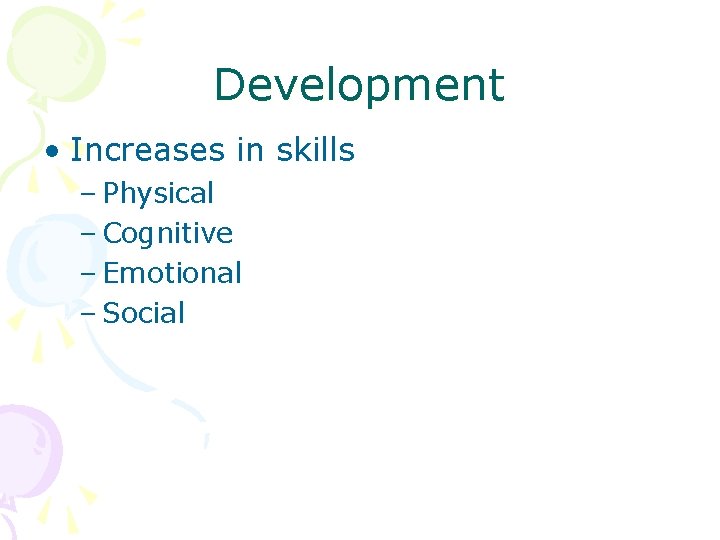 Development • Increases in skills – Physical – Cognitive – Emotional – Social 