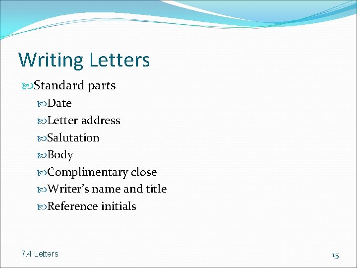 Writing Letters Standard parts Date Letter address Salutation Body Complimentary close Writer’s name and