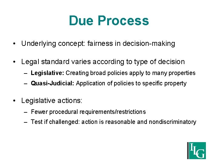 Due Process • Underlying concept: fairness in decision-making • Legal standard varies according to