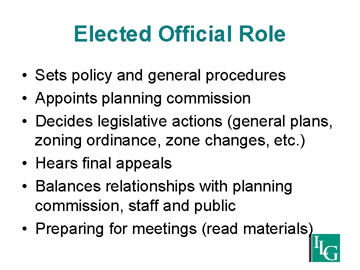 Elected Official Role • Sets policy and general procedures • Appoints planning commission •