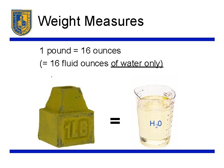 Weight Measures 1 pound = 16 ounces (= 16 fluid ounces of water only).