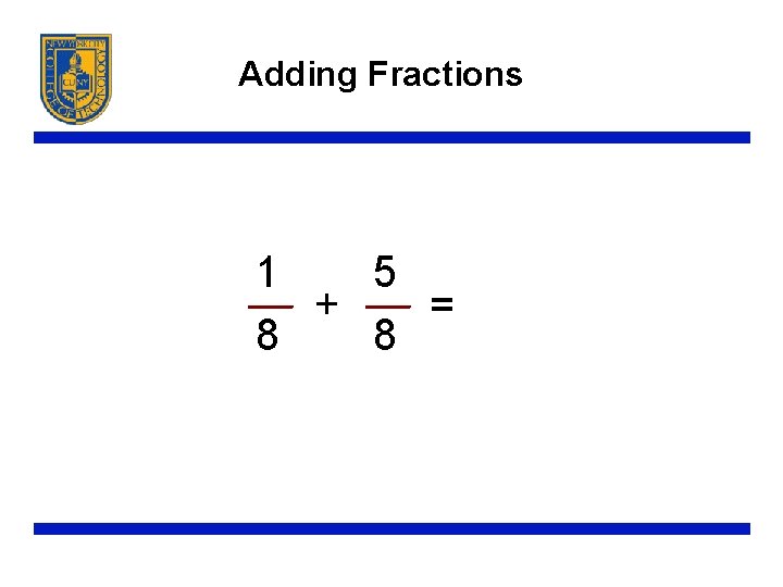 Adding Fractions 1 5 + = 8 8 