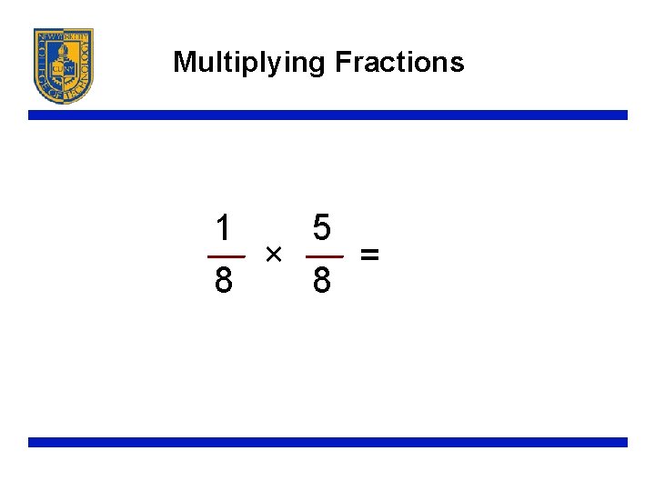 Multiplying Fractions 1 5 × = 8 8 