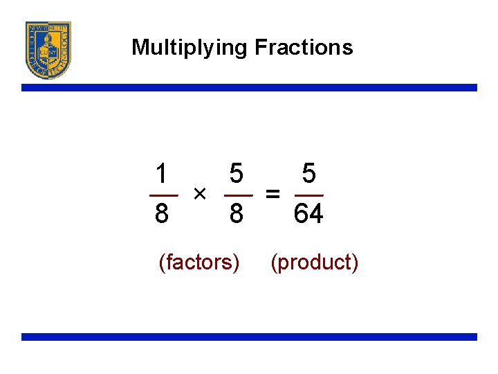 Multiplying Fractions 1 5 5 × = 8 8 64 (factors) (product) 