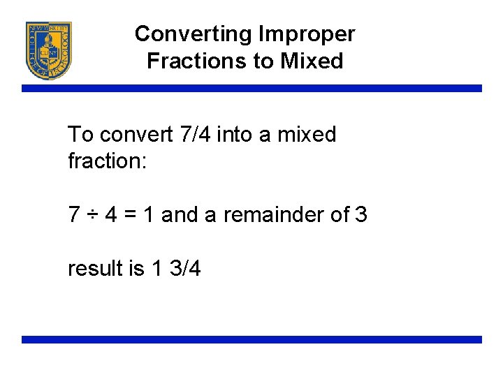 Converting Improper Fractions to Mixed To convert 7/4 into a mixed fraction: 7 ÷