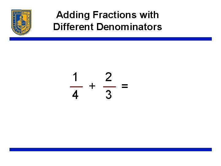 Adding Fractions with Different Denominators 1 2 + = 4 3 