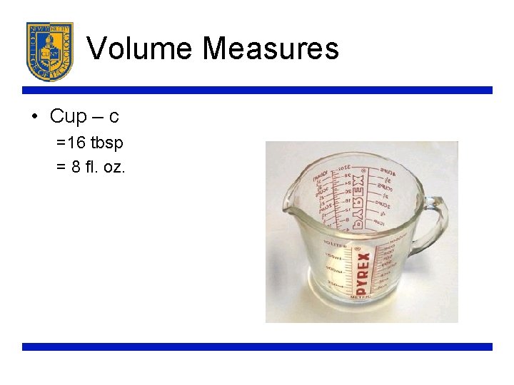 Volume Measures • Cup – c =16 tbsp = 8 fl. oz. 