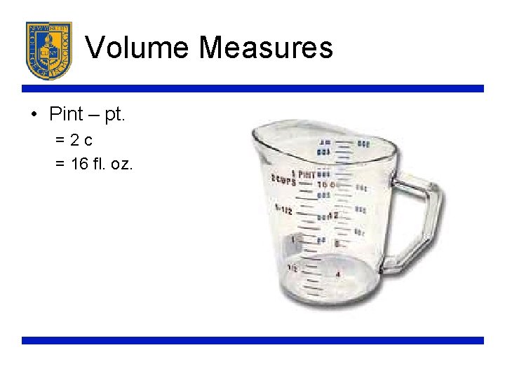 Volume Measures • Pint – pt. =2 c = 16 fl. oz. 