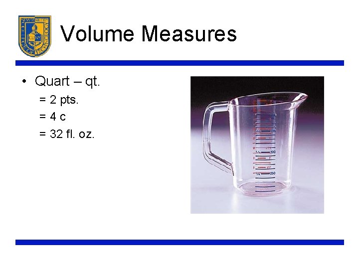 Volume Measures • Quart – qt. = 2 pts. =4 c = 32 fl.
