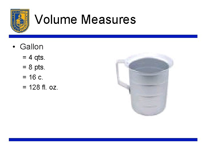 Volume Measures • Gallon = 4 qts. = 8 pts. = 16 c. =