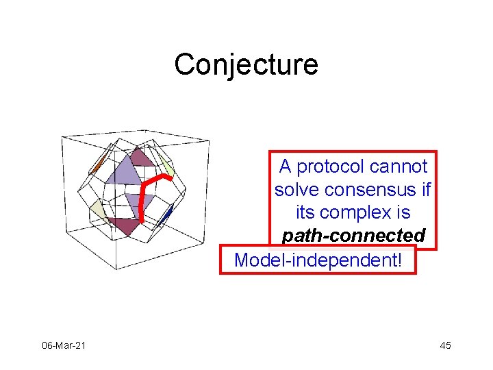 Conjecture A protocol cannot solve consensus if its complex is path-connected Model-independent! 06 -Mar-21