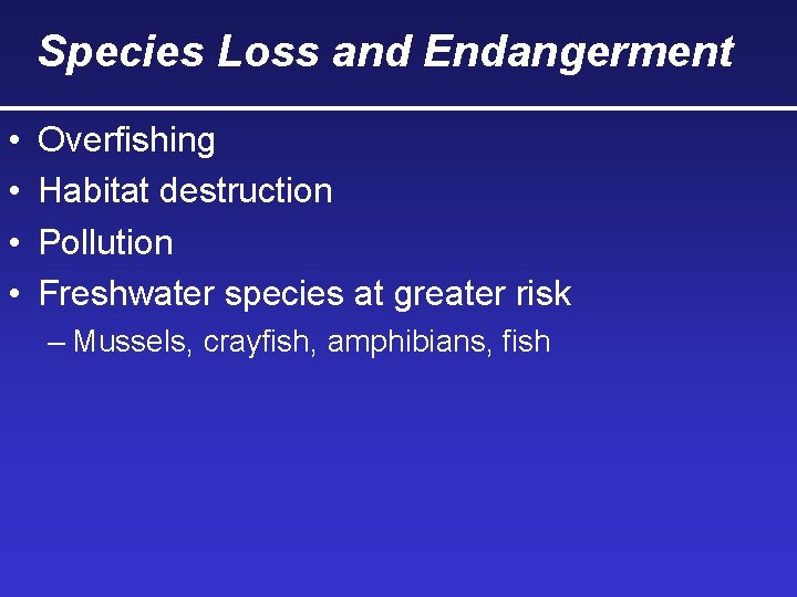 Species Loss and Endangerment • • Overfishing Habitat destruction Pollution Freshwater species at greater