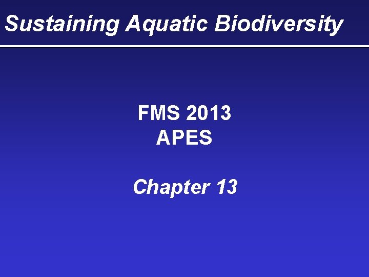Sustaining Aquatic Biodiversity FMS 2013 APES Chapter 13 Sustaining Aquatic Biodiversity FMS 2013 APES Chapter 13