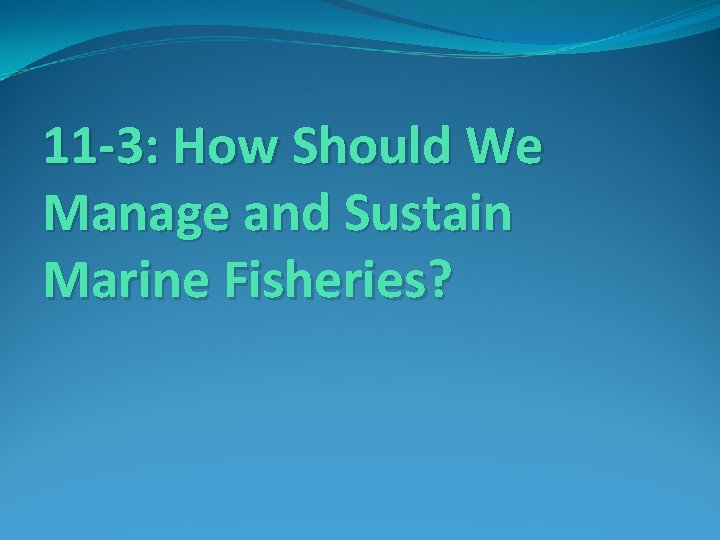 11 -3: How Should We Manage and Sustain Marine Fisheries? 