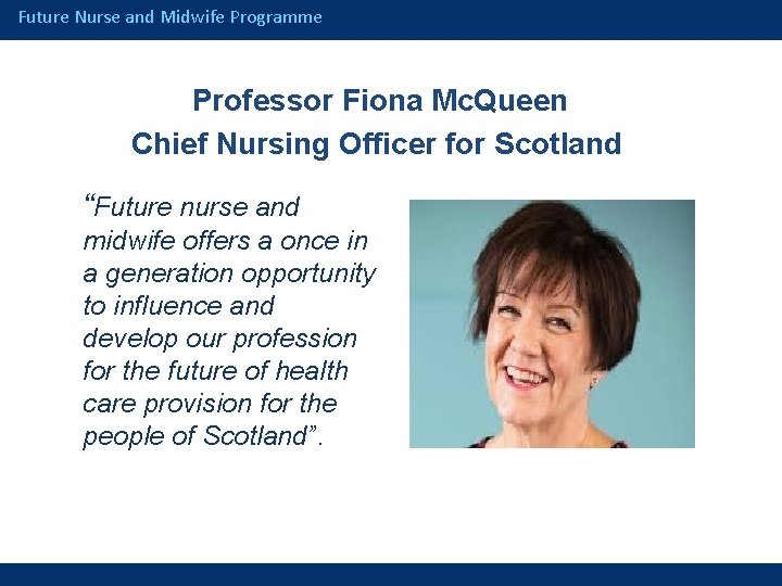Future Nurse and Midwife Programme Professor Fiona Mc. Queen Chief Nursing Officer for Scotland