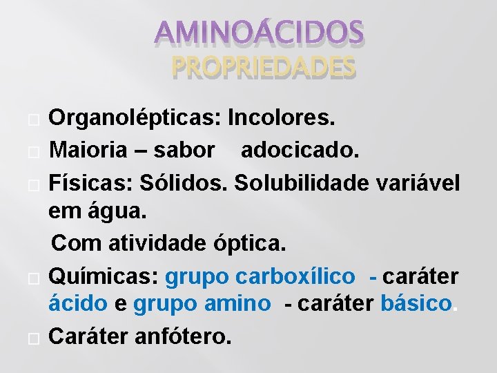 AMINOÁCIDOS PROPRIEDADES � � � Organolépticas: Incolores. Maioria – sabor adocicado. Físicas: Sólidos. Solubilidade