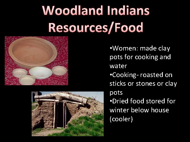 Woodland Indians Resources/Food • Women: made clay pots for cooking and water • Cooking-