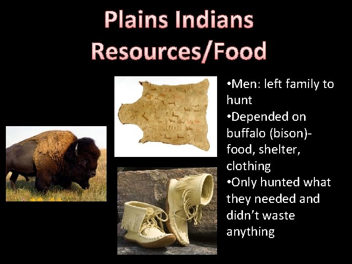 Plains Indians Resources/Food • Men: left family to hunt • Depended on buffalo (bison)food,
