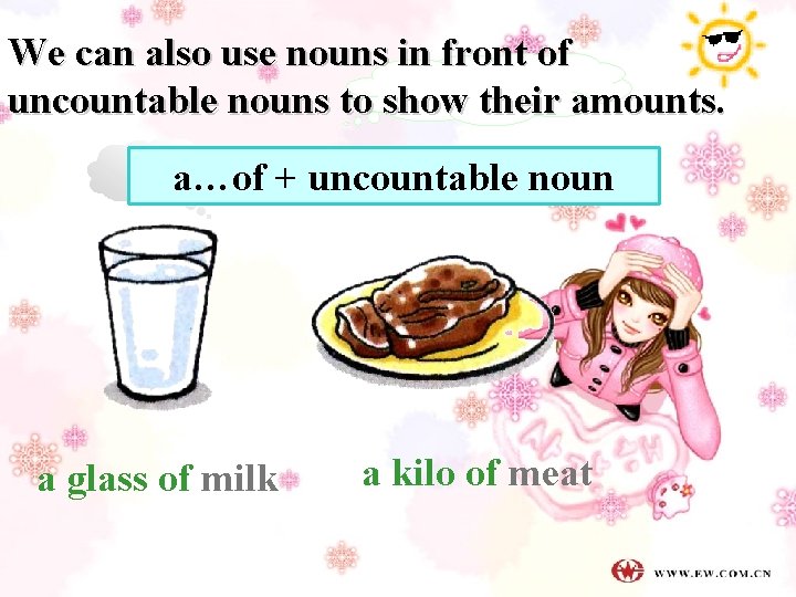 We can also use nouns in front of uncountable nouns to show their amounts.