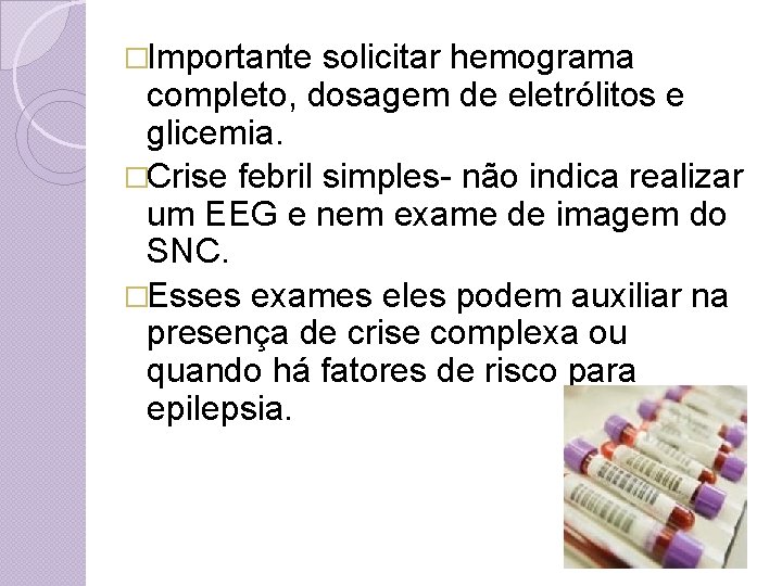 �Importante solicitar hemograma completo, dosagem de eletrólitos e glicemia. �Crise febril simples- não indica