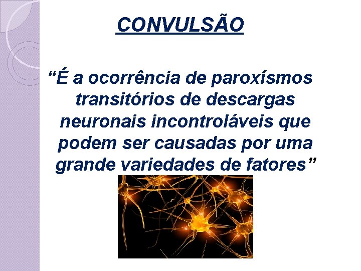 CONVULSÃO “É a ocorrência de paroxísmos transitórios de descargas neuronais incontroláveis que podem ser