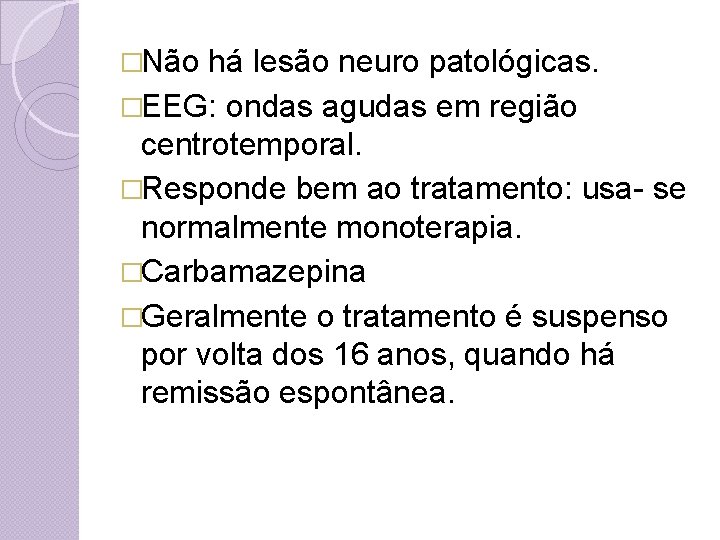 �Não há lesão neuro patológicas. �EEG: ondas agudas em região centrotemporal. �Responde bem ao