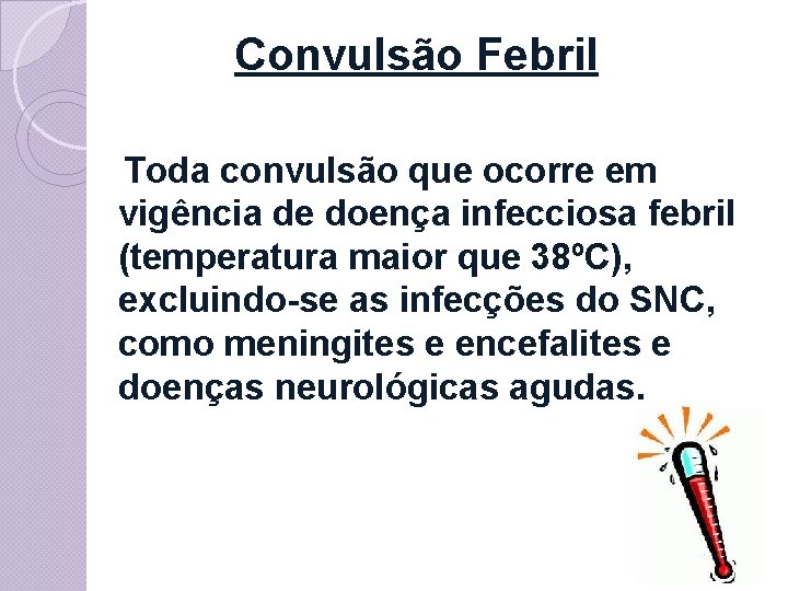 Convulsão Febril Toda convulsão que ocorre em vigência de doença infecciosa febril (temperatura maior