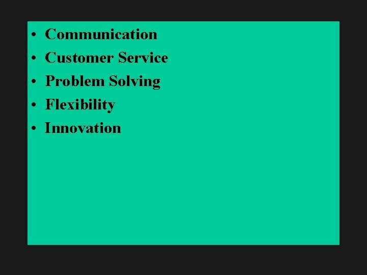 • • • Communication Customer Service Problem Solving Flexibility Innovation 