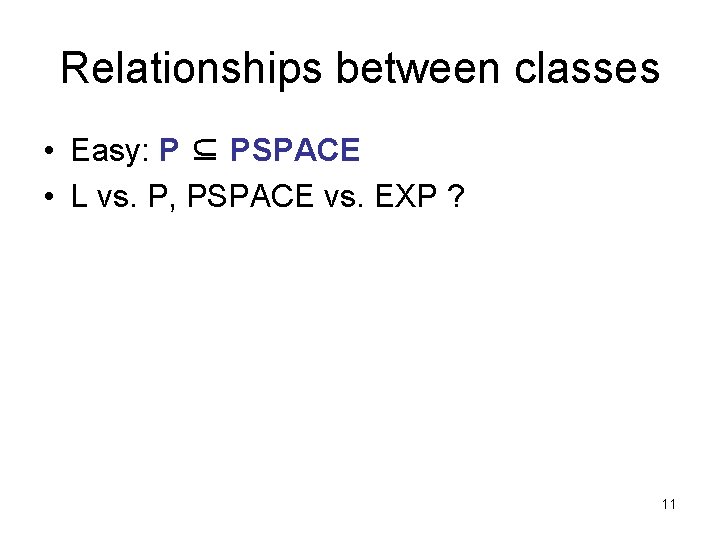 Relationships between classes • Easy: P ⊆ PSPACE • L vs. P, PSPACE vs.