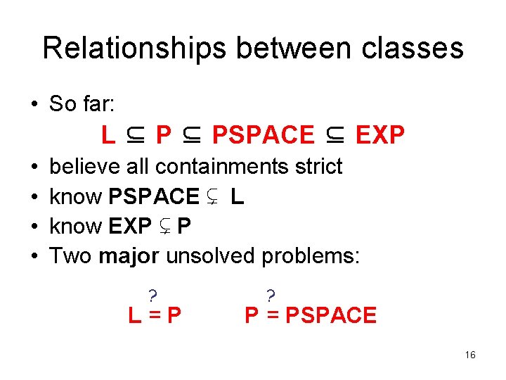Relationships between classes • So far: L ⊆ PSPACE ⊆ EXP • • believe