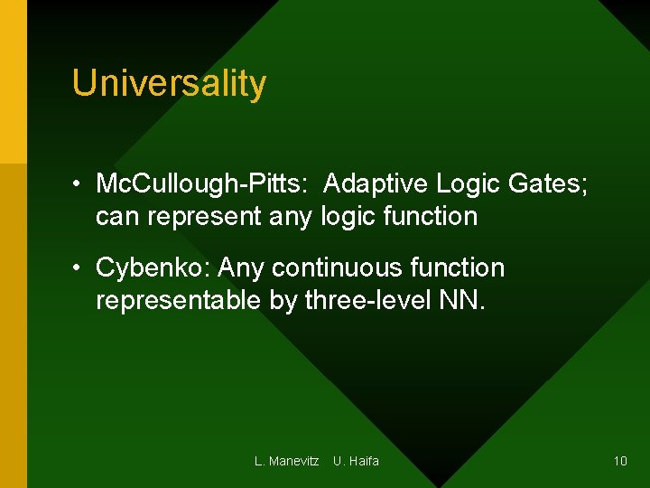 Universality • Mc. Cullough-Pitts: Adaptive Logic Gates; can represent any logic function • Cybenko: Universality • Mc. Cullough-Pitts: Adaptive Logic Gates; can represent any logic function • Cybenko: