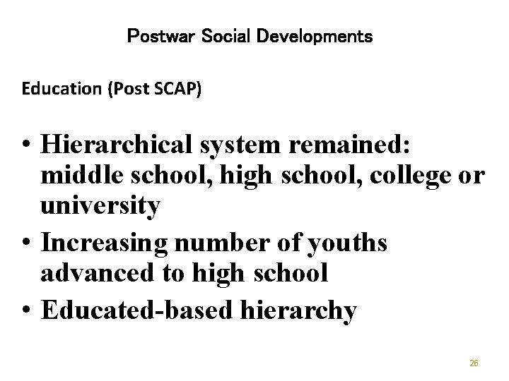 Postwar Social Developments Education (Post SCAP) • Hierarchical system remained: middle school, high school,